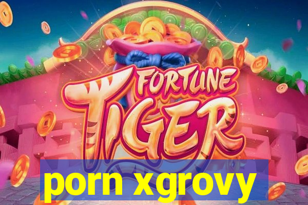 porn xgrovy